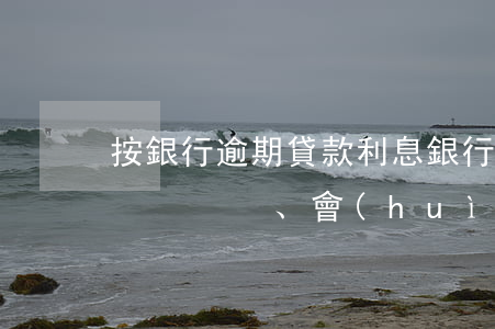 按銀行逾期貸款利息(銀行貸款利息超過幾天、會(huì)算逾期嗎)